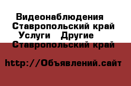 Видеонаблюдения - Ставропольский край Услуги » Другие   . Ставропольский край